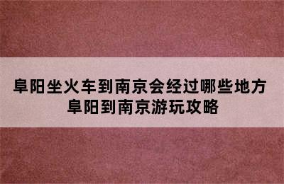 阜阳坐火车到南京会经过哪些地方 阜阳到南京游玩攻略